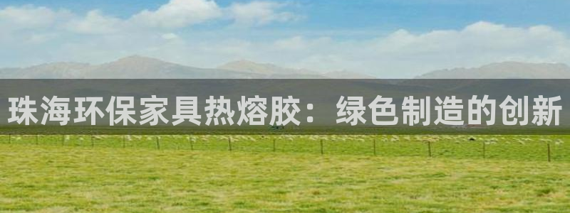 tp钱包app官网2024下载安装：珠海环保家具热熔胶：绿色