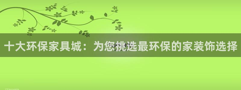 tp钱包APP官方免费下载：十大环保家具城：为您挑选最环保的