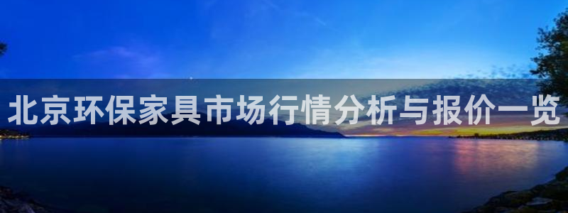 tp钱包 kishu：北京环保家具市场行情分析与报价一览